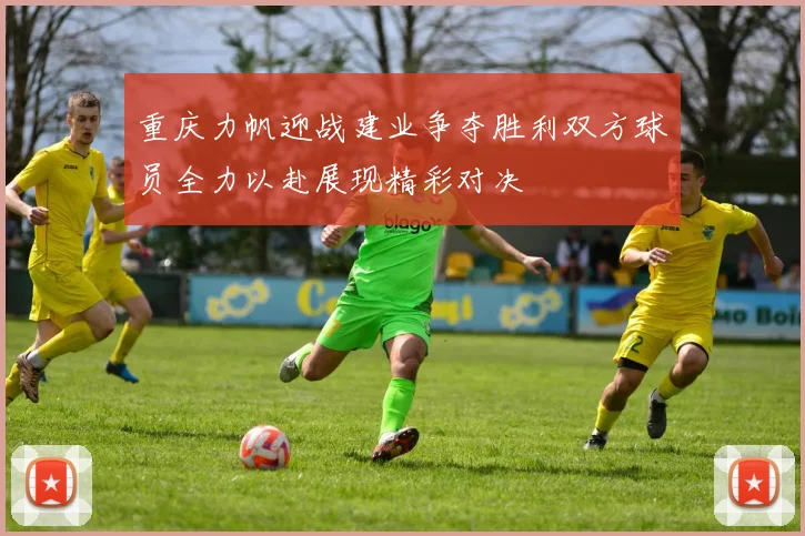 重庆力帆迎战建业争夺胜利双方球员全力以赴展现精彩对决