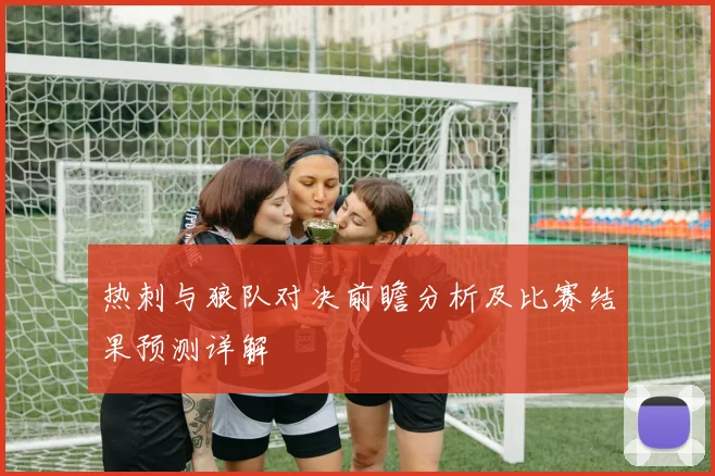 热刺与狼队对决前瞻分析及比赛结果预测详解
