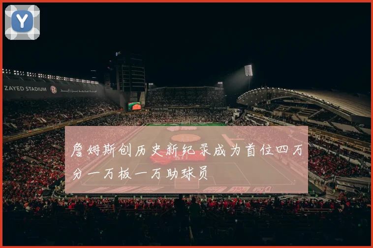 詹姆斯创历史新纪录成为首位四万分一万板一万助球员