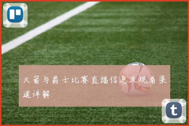 火箭与爵士比赛直播信息及观看渠道详解