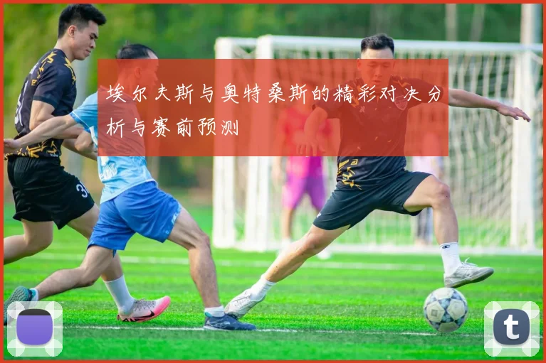 埃尔夫斯与奥特桑斯的精彩对决分析与赛前预测